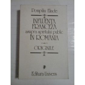 INFLUENTA  FRANCEZA  ASUPRA  SPIRITULUI PUBLIC  IN ROMANIA - POMPILIU ELIADE 